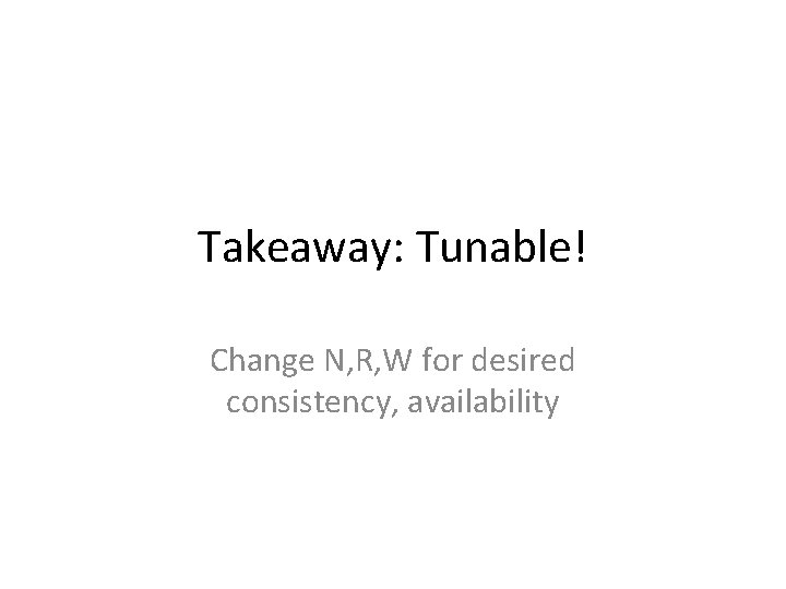 Takeaway: Tunable! Change N, R, W for desired consistency, availability 