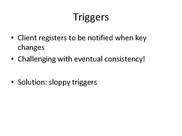Triggers • Client registers to be notified when key changes • Challenging with eventual