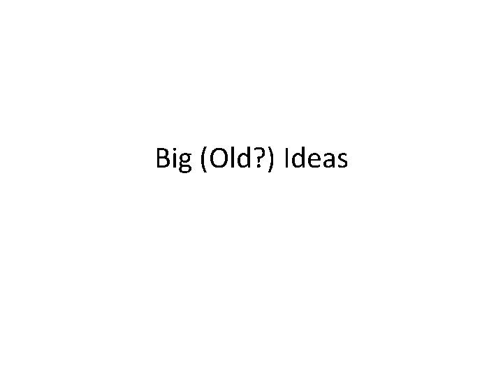 Big (Old? ) Ideas 