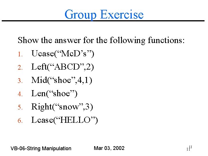 Group Exercise Show the answer for the following functions: 1. Ucase(“Mc. D’s”) 2. Left(“ABCD”,