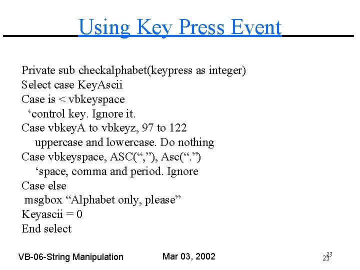 Using Key Press Event Private sub checkalphabet(keypress as integer) Select case Key. Ascii Case