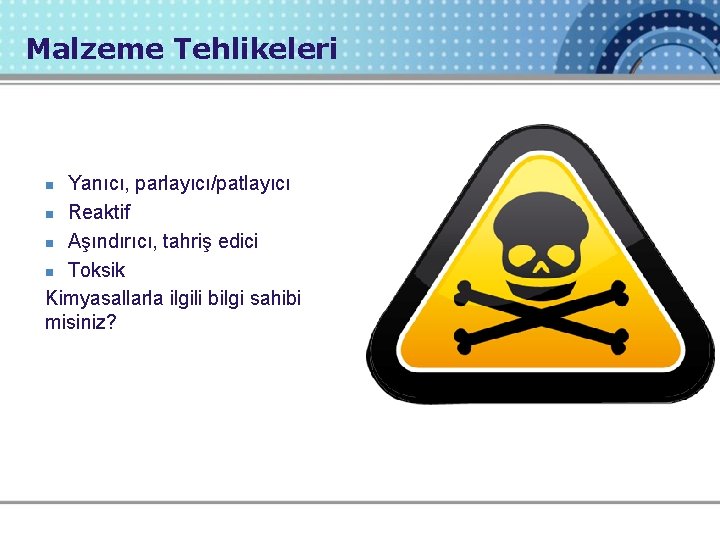 Malzeme Tehlikeleri Yanıcı, parlayıcı/patlayıcı n Reaktif n Aşındırıcı, tahriş edici n Toksik Kimyasallarla ilgili