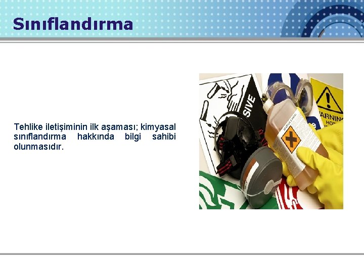 Sınıflandırma Tehlike iletişiminin ilk aşaması; kimyasal sınıflandırma hakkında bilgi sahibi olunmasıdır. 