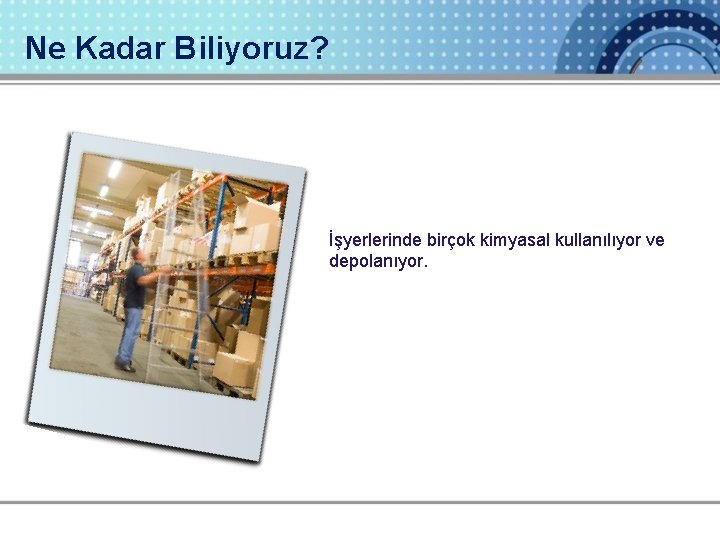 Ne Kadar Biliyoruz? İşyerlerinde birçok kimyasal kullanılıyor ve depolanıyor. 