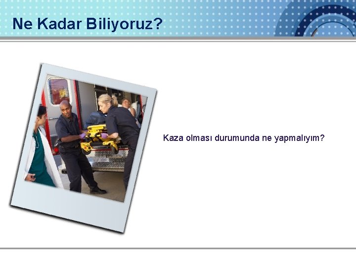 Ne Kadar Biliyoruz? Kaza olması durumunda ne yapmalıyım? 