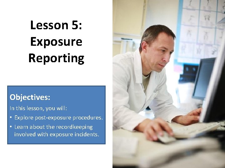 Lesson 5: Exposure Reporting Objectives: In this lesson, you will: • Explore post-exposure procedures.