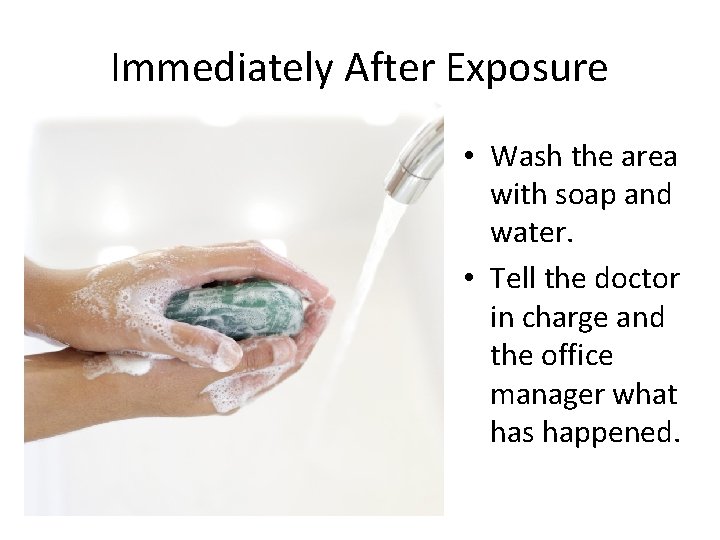 Immediately After Exposure • Wash the area with soap and water. • Tell the