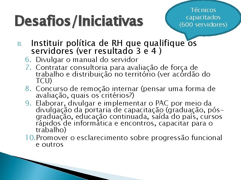Desafios/Iniciativas II. Técnicos capacitados (600 servidores) Instituir política de RH que qualifique os servidores