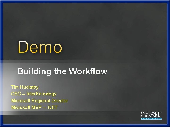 Building the Workflow Tim Huckaby CEO – Inter. Knowlogy Microsoft Regional Director Microsoft MVP Building the Workflow Tim Huckaby CEO – Inter. Knowlogy Microsoft Regional Director Microsoft MVP