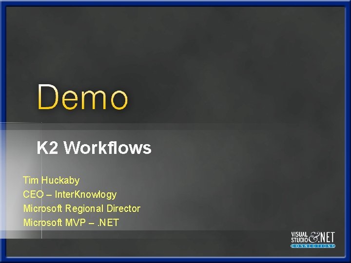 K 2 Workflows Tim Huckaby CEO – Inter. Knowlogy Microsoft Regional Director Microsoft MVP K 2 Workflows Tim Huckaby CEO – Inter. Knowlogy Microsoft Regional Director Microsoft MVP