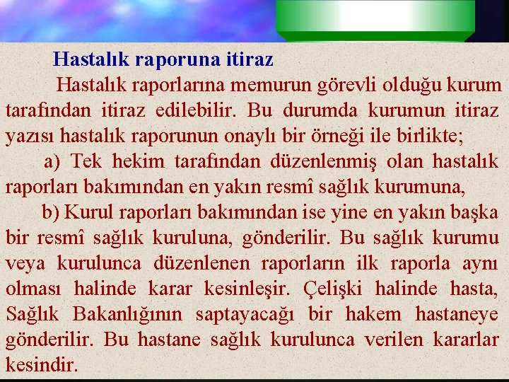 Hastalık raporuna itiraz Hastalık raporlarına memurun görevli olduğu kurum tarafından itiraz edilebilir. Bu durumda