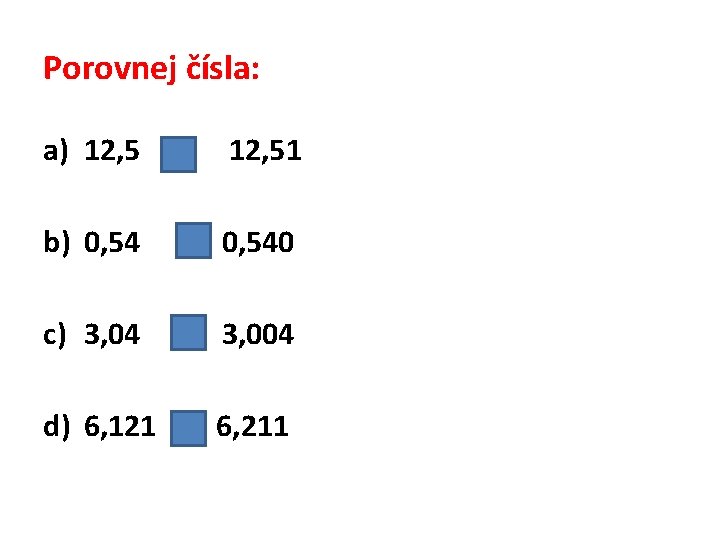 Porovnej čísla: a) 12, 5 < 12, 51 b) 0, 54 = 0, 540