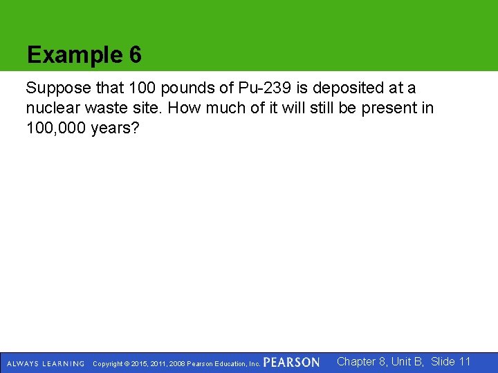 Example 6 Suppose that 100 pounds of Pu-239 is deposited at a nuclear waste