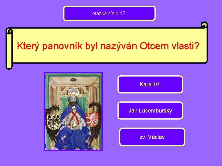 otázka číslo 12. Který panovník byl nazýván Otcem vlasti? Karel IV. Jan Lucemburský sv.