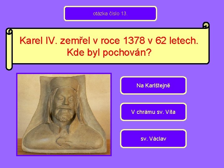 otázka číslo 13. Karel IV. zemřel v roce 1378 v 62 letech. Kde byl