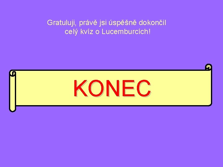 Gratuluji, právě jsi úspěšně dokončil celý kvíz o Lucemburcích! KONEC 