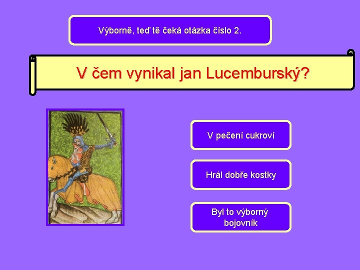 Výborně, teď tě čeká otázka číslo 2. V čem vynikal jan Lucemburský? V pečení