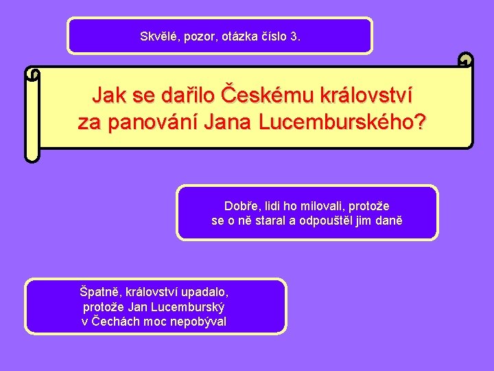 Skvělé, pozor, otázka číslo 3. Jak se dařilo Českému království za panování Jana Lucemburského?