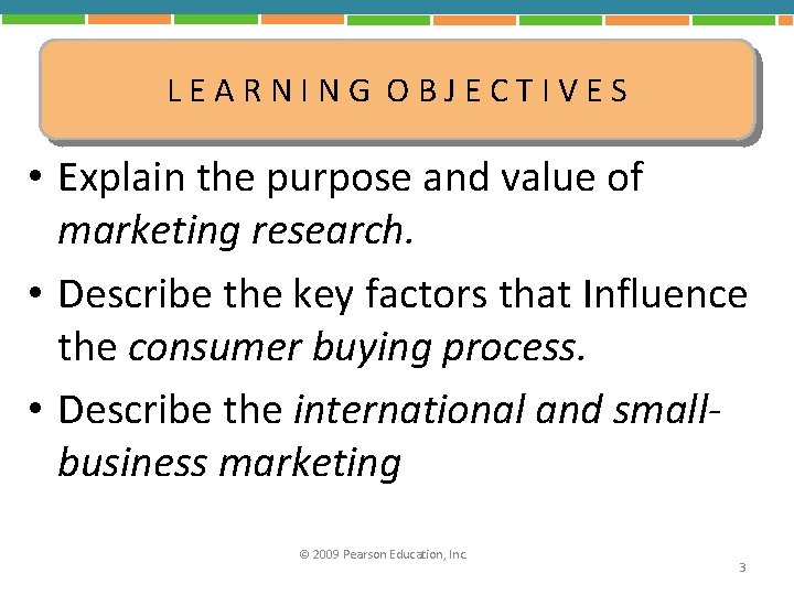 LEARNING OBJECTIVES • Explain the purpose and value of marketing research. • Describe the
