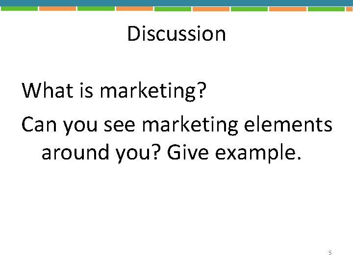 Discussion What is marketing? Can you see marketing elements around you? Give example. 5