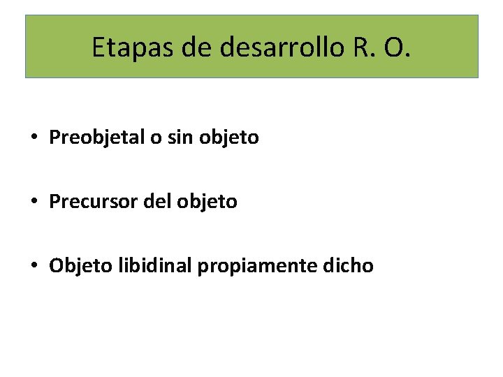Etapas de desarrollo R. O. • Preobjetal o sin objeto • Precursor del objeto