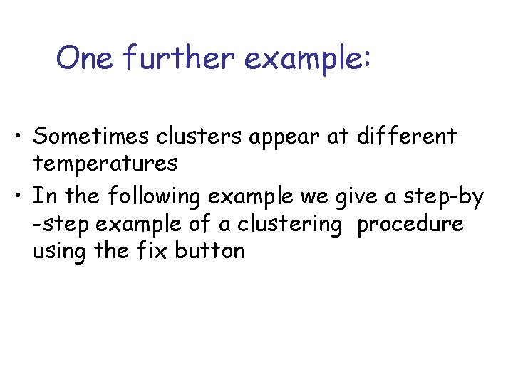 One further example: • Sometimes clusters appear at different temperatures • In the following