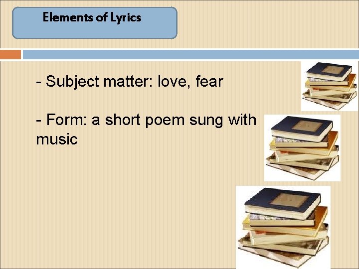 Elements of Lyrics - Subject matter: love, fear - Form: a short poem sung