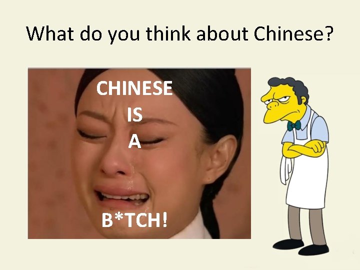 What do you think about Chinese? CHINESE IS A B*TCH! 