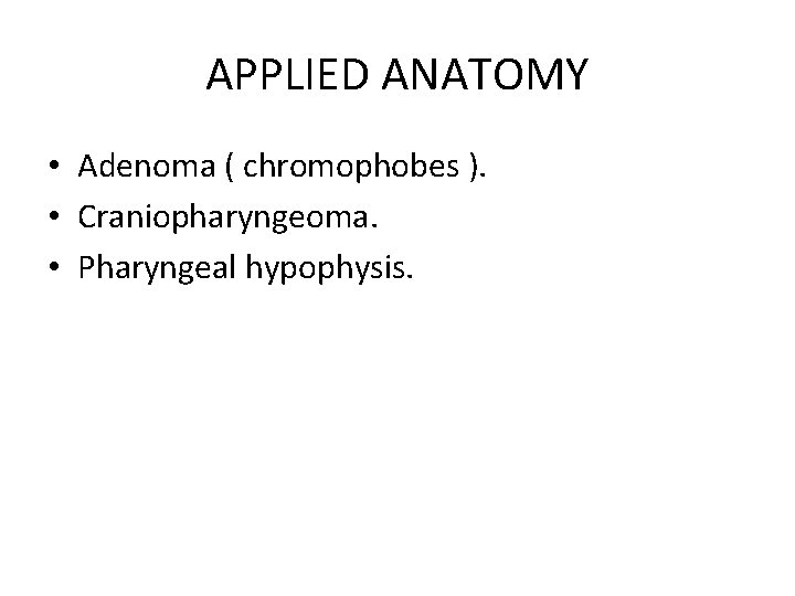 APPLIED ANATOMY • Adenoma ( chromophobes ). • Craniopharyngeoma. • Pharyngeal hypophysis. 