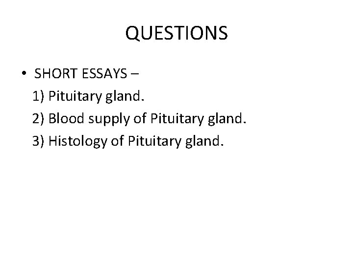 QUESTIONS • SHORT ESSAYS – 1) Pituitary gland. 2) Blood supply of Pituitary gland.