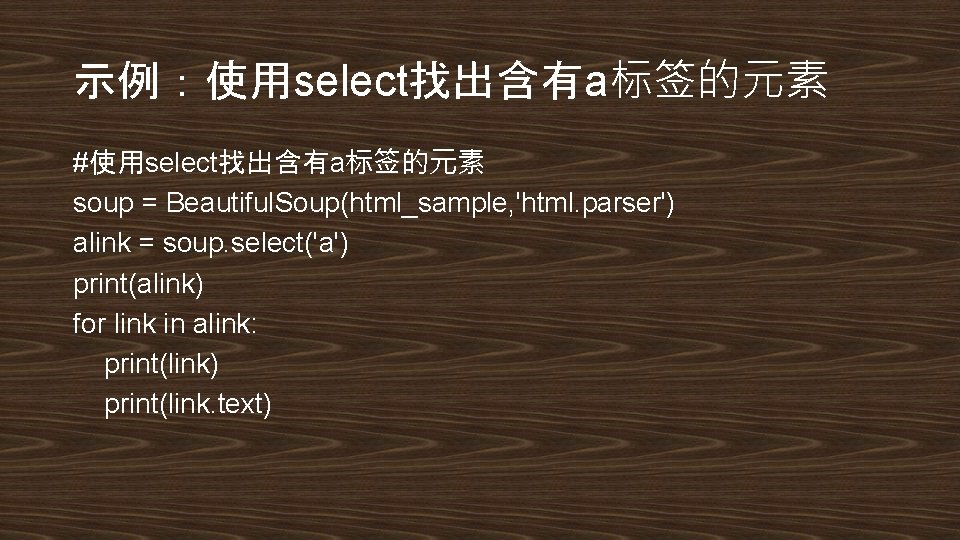 示例：使用select找出含有a标签的元素 #使用select找出含有a标签的元素 soup = Beautiful. Soup(html_sample, 'html. parser') alink = soup. select('a') print(alink) for