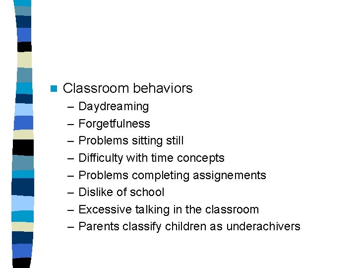 n Classroom behaviors – – – – Daydreaming Forgetfulness Problems sitting still Difficulty with