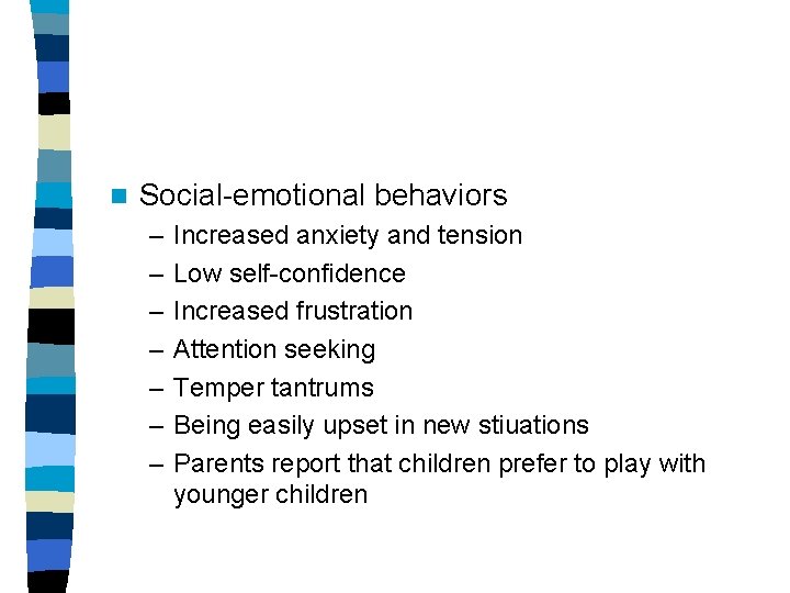 n Social-emotional behaviors – – – – Increased anxiety and tension Low self-confidence Increased