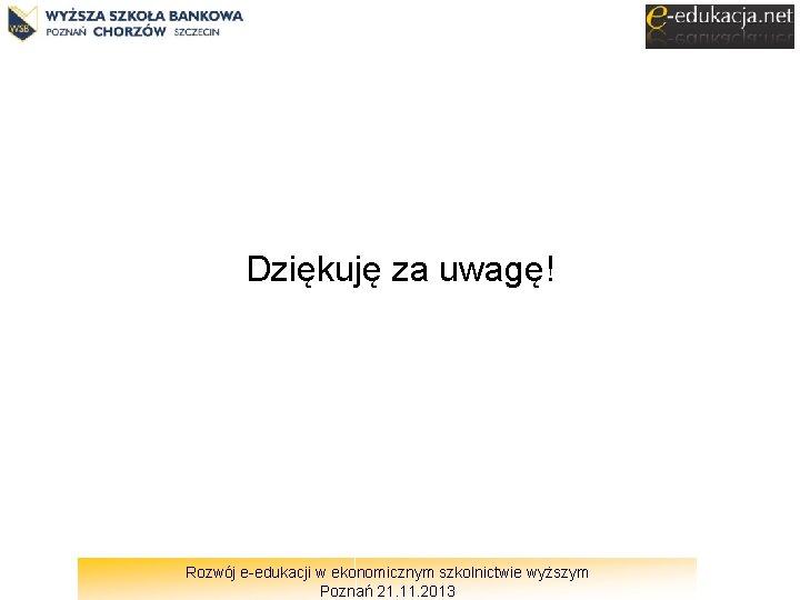 Dziękuję za uwagę! Rozwój e-edukacji w ekonomicznym szkolnictwie wyższym Poznań 21. 11. 2013 
