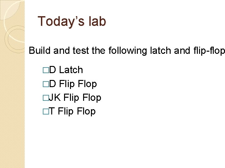 Today’s lab Build and test the following latch and flip-flop �D Latch �D Flip