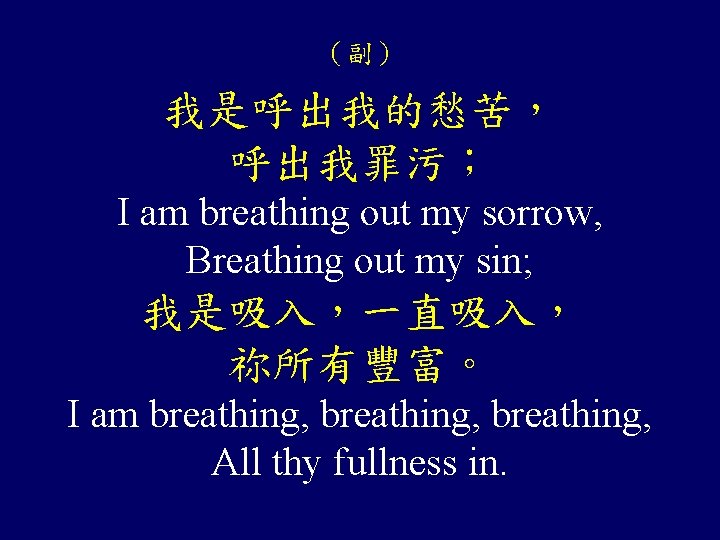 （副） 我是呼出我的愁苦， 呼出我罪污； I am breathing out my sorrow, Breathing out my sin; 我是吸入，一直吸入，