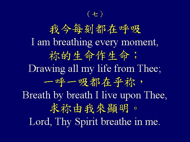 （七） 我今每刻都在呼吸 I am breathing every moment, 祢的生命作生命； Drawing all my life from Thee;