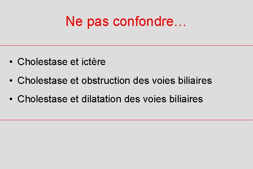 Ne pas confondre… • Cholestase et ictère • Cholestase et obstruction des voies biliaires