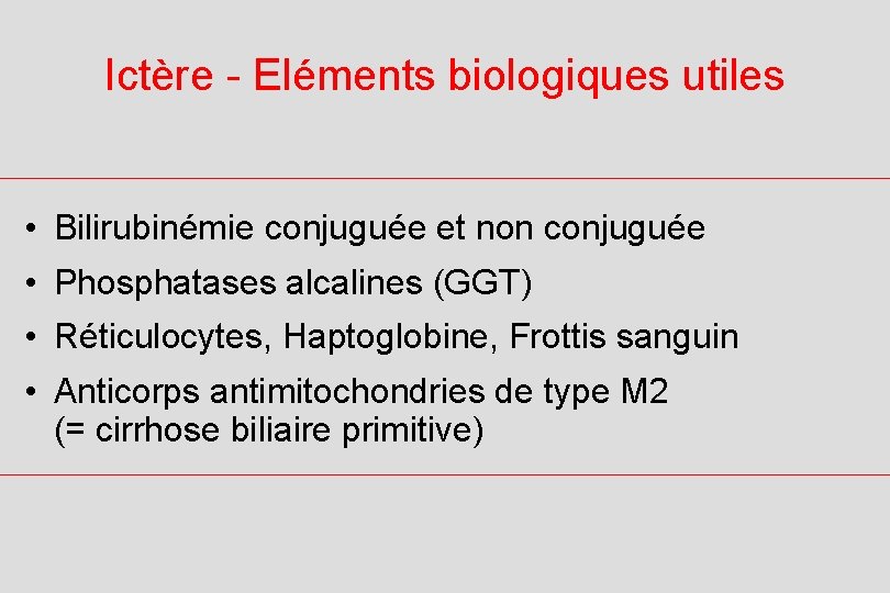 Ictère - Eléments biologiques utiles • Bilirubinémie conjuguée et non conjuguée • Phosphatases alcalines