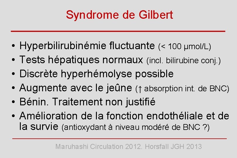 Syndrome de Gilbert • • • Hyperbilirubinémie fluctuante (< 100 µmol/L) Tests hépatiques normaux