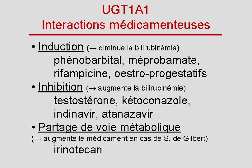 UGT 1 A 1 Interactions médicamenteuses • Induction (→ diminue la bilirubinémia) phénobarbital, méprobamate,