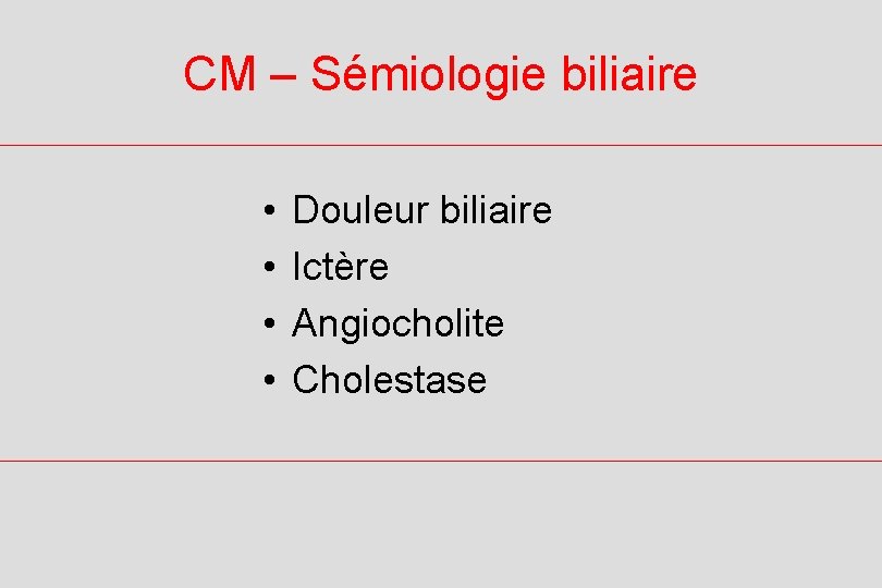 CM – Sémiologie biliaire • • Douleur biliaire Ictère Angiocholite Cholestase 