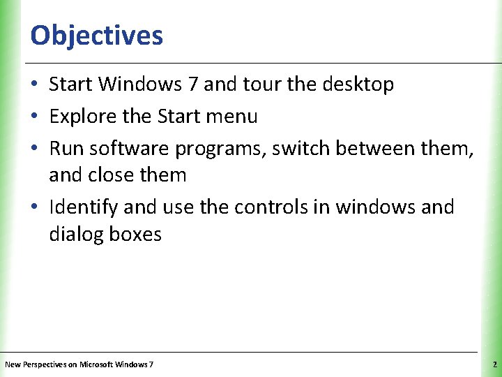 Objectives XP • Start Windows 7 and tour the desktop • Explore the Start