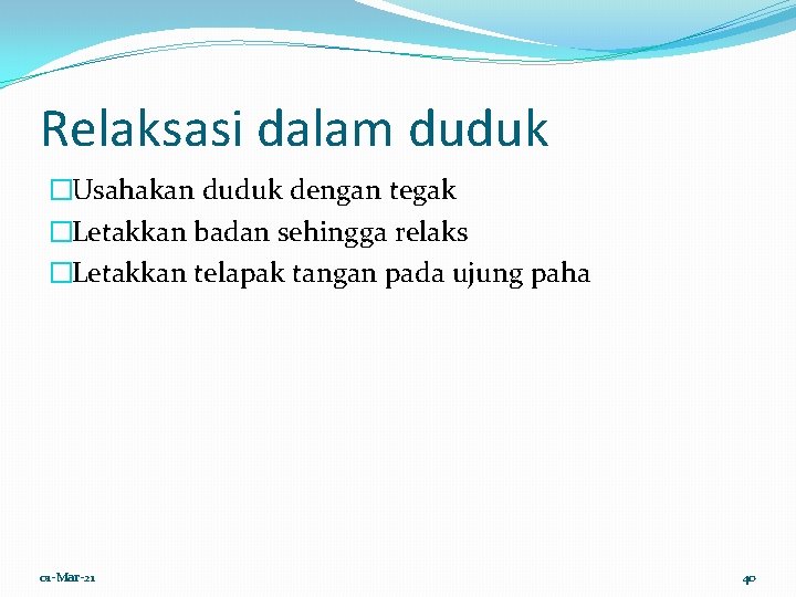 Relaksasi dalam duduk �Usahakan duduk dengan tegak �Letakkan badan sehingga relaks �Letakkan telapak tangan