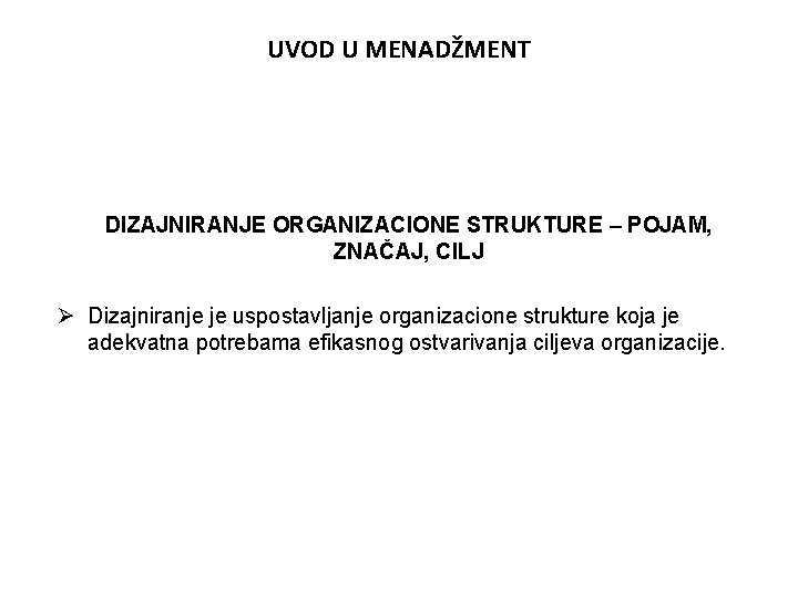 UVOD U MENADŽMENT DIZAJNIRANJE ORGANIZACIONE STRUKTURE – POJAM, ZNAČAJ, CILJ Ø Dizajniranje je uspostavljanje