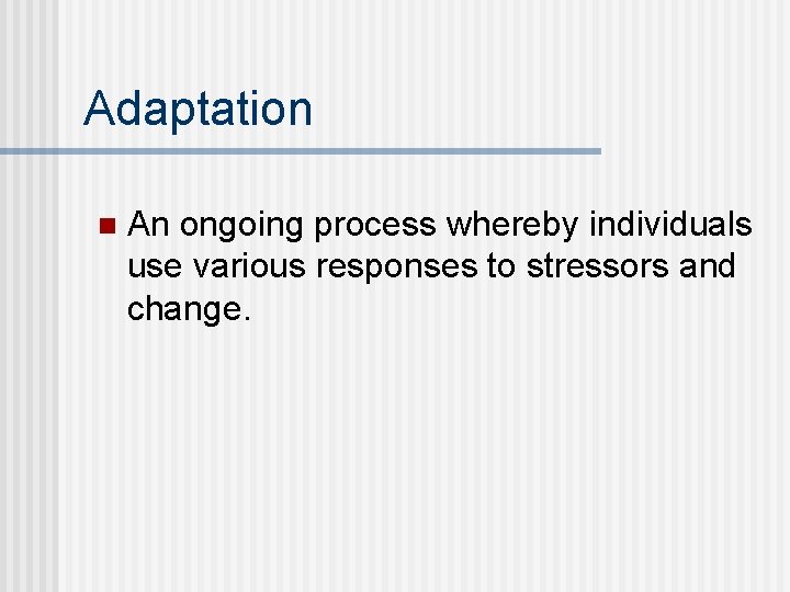 Adaptation n An ongoing process whereby individuals use various responses to stressors and change.