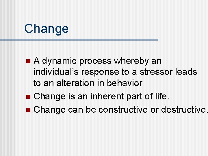 Change A dynamic process whereby an individual’s response to a stressor leads to an