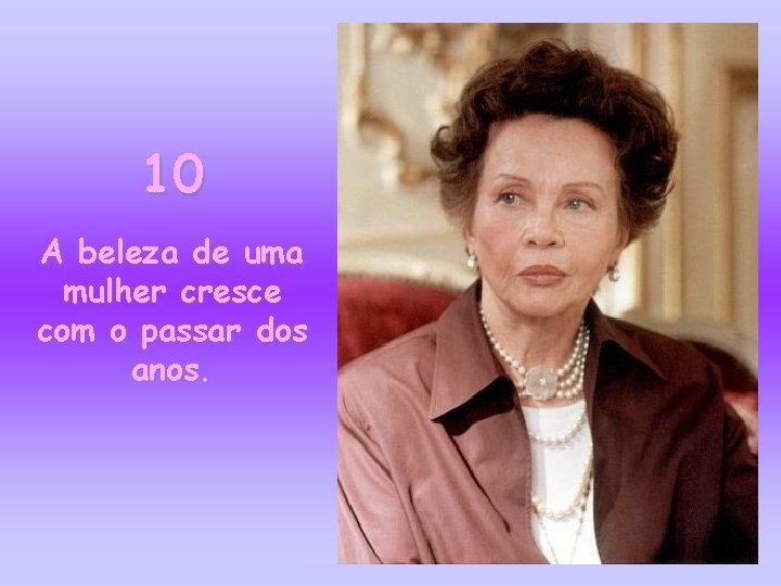 10 A beleza de uma mulher cresce com o passar dos anos. 