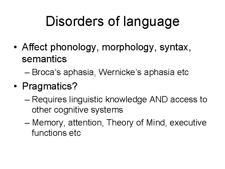 Disorders of language • Affect phonology, morphology, syntax, semantics – Broca’s aphasia, Wernicke’s aphasia