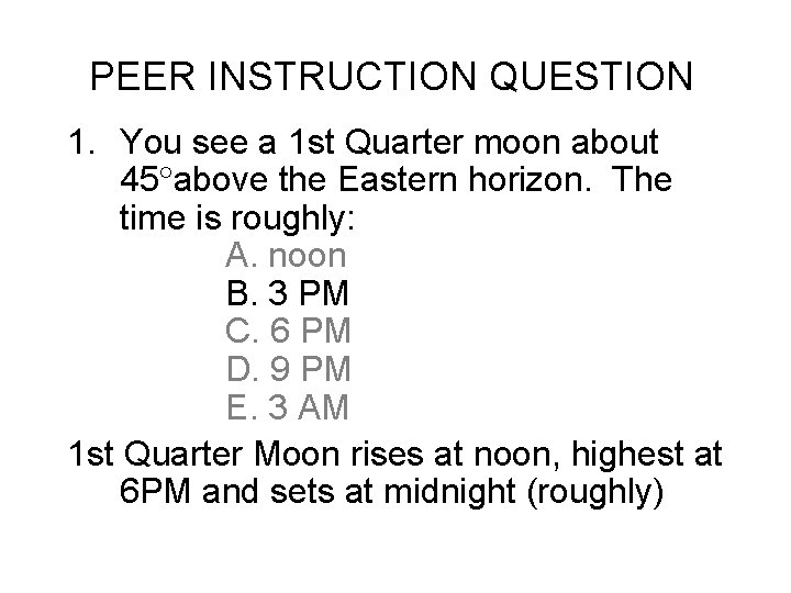 PEER INSTRUCTION QUESTION 1. You see a 1 st Quarter moon about 45 above